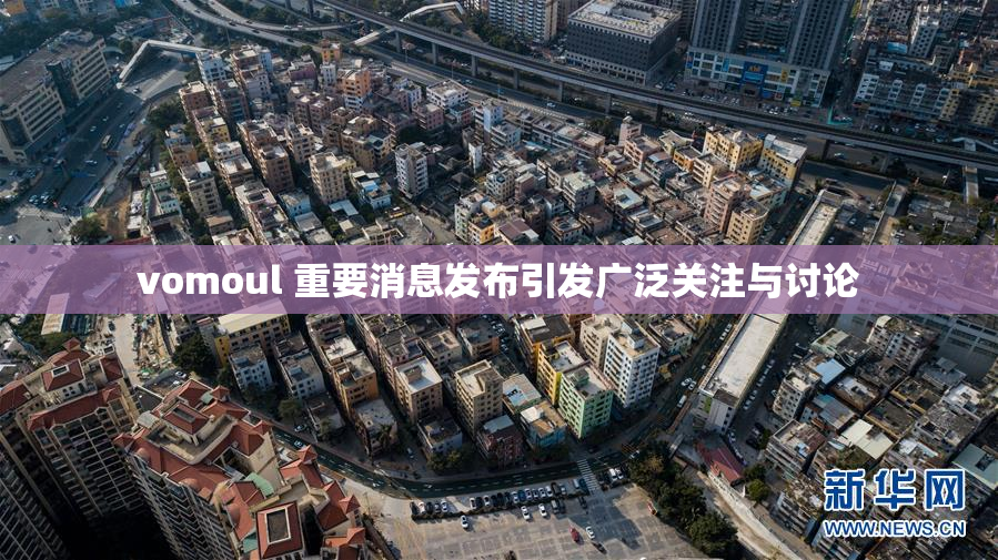 vomoul 重要消息发布引发广泛关注与讨论
