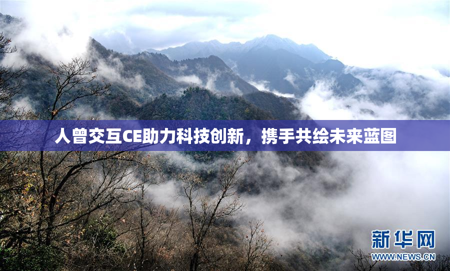人曾交互CE助力科技创新，携手共绘未来蓝图
