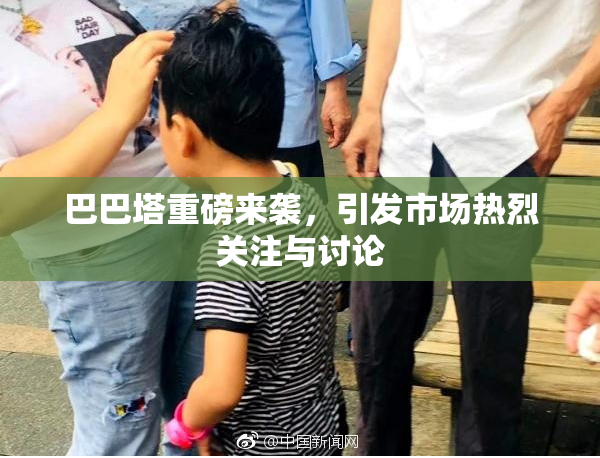 巴巴塔重磅来袭，引发市场热烈关注与讨论