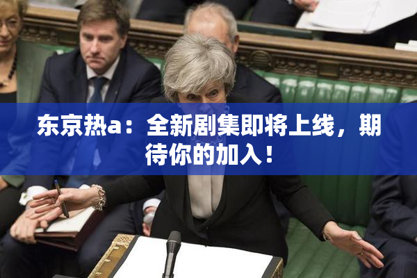 东京热a：全新剧集即将上线，期待你的加入！