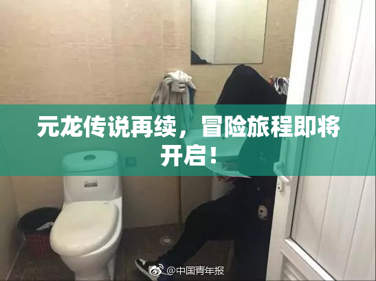 元龙传说再续，冒险旅程即将开启！