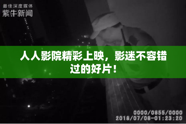 人人影院精彩上映，影迷不容错过的好片！