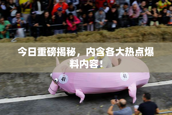 今日重磅揭秘，内含各大热点爆料内容！