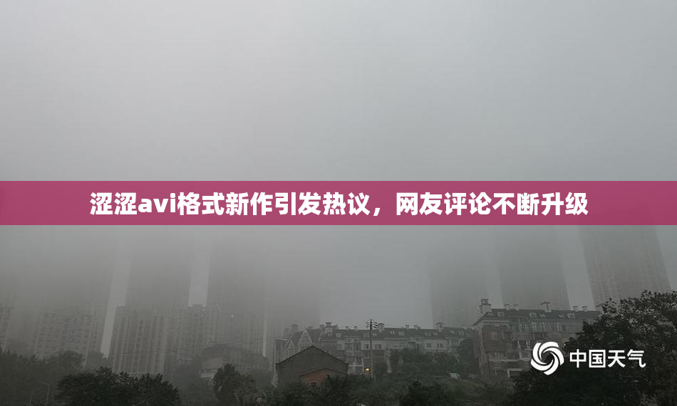 涩涩avi格式新作引发热议，网友评论不断升级