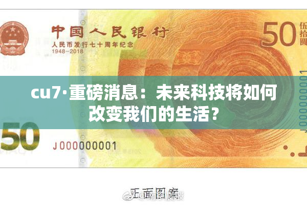 cu7·重磅消息：未来科技将如何改变我们的生活？