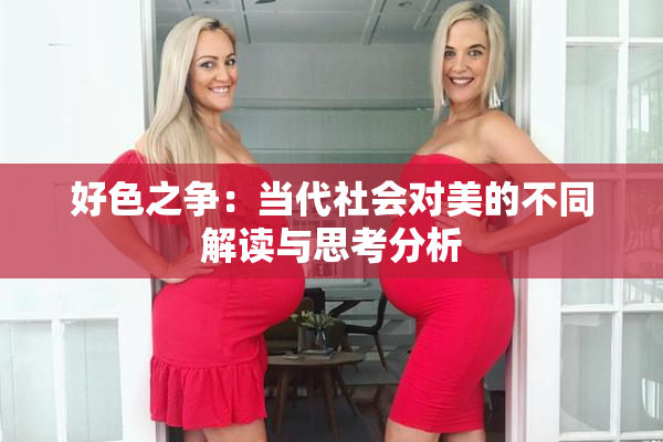 好色之争：当代社会对美的不同解读与思考分析