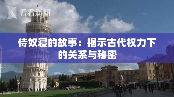 侍奴寝的故事：揭示古代权力下的关系与秘密