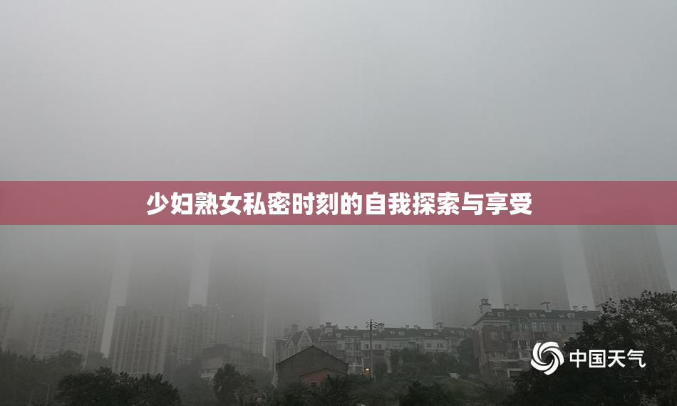 少妇熟女私密时刻的自我探索与享受