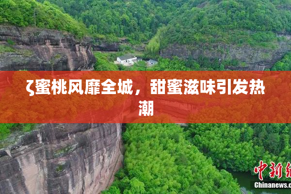 ζ蜜桃风靡全城，甜蜜滋味引发热潮