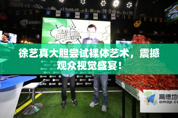 徐艺真大胆尝试裸体艺术，震撼观众视觉盛宴！