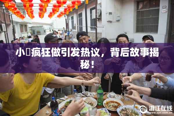 小泬疯狂做引发热议，背后故事揭秘！
