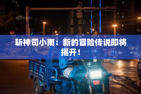 斩神司小南：新的冒险传说即将揭开！