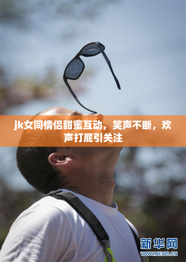 jk女同情侣甜蜜互动，笑声不断，欢声打屁引关注