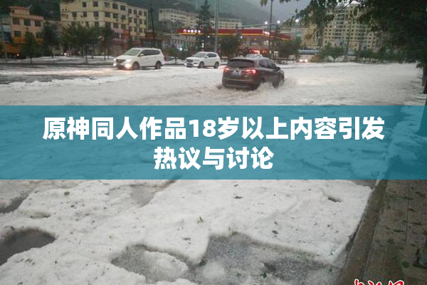 原神同人作品18岁以上内容引发热议与讨论