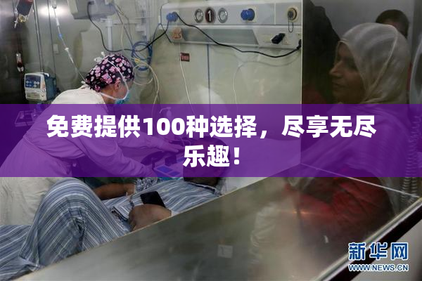 免费提供100种选择，尽享无尽乐趣！