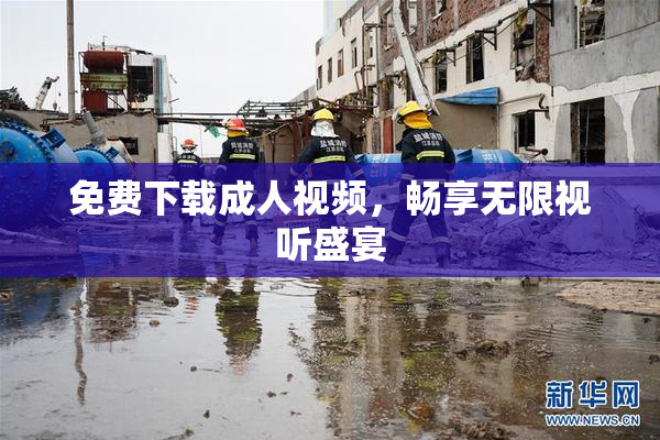 免费下载成人视频，畅享无限视听盛宴