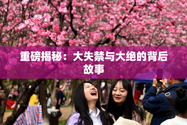 重磅揭秘：大失禁与大绝的背后故事