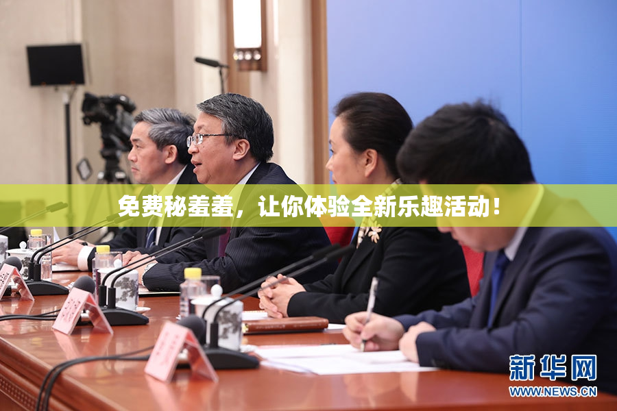 免费秘羞羞，让你体验全新乐趣活动！