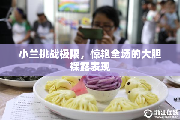 小兰挑战极限，惊艳全场的大胆裸露表现