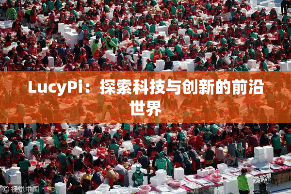 LucyPi：探索科技与创新的前沿世界