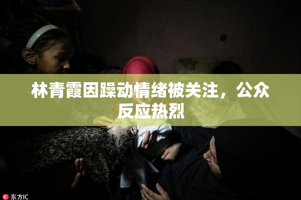 林青霞因躁动情绪被关注，公众反应热烈