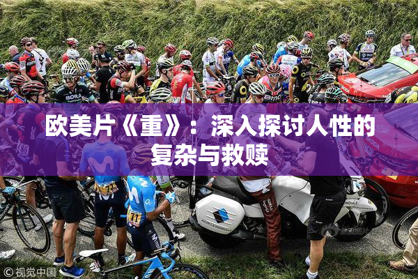 欧美片《重》：深入探讨人性的复杂与救赎