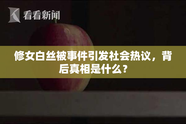 修女白丝被事件引发社会热议，背后真相是什么？