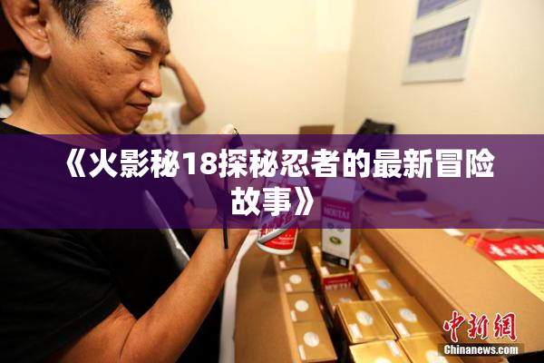 《火影秘18探秘忍者的最新冒险故事》