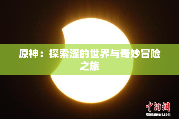 原神：探索涩的世界与奇妙冒险之旅