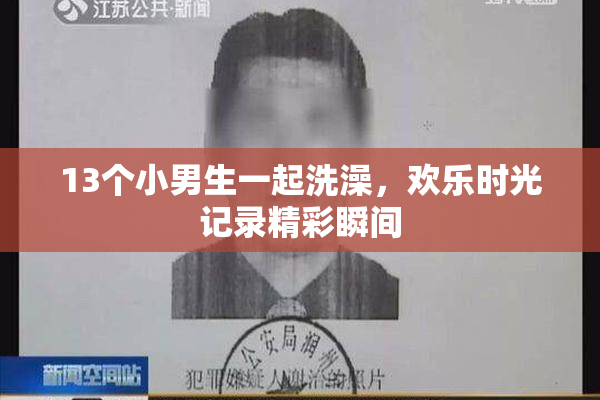 13个小男生一起洗澡，欢乐时光记录精彩瞬间