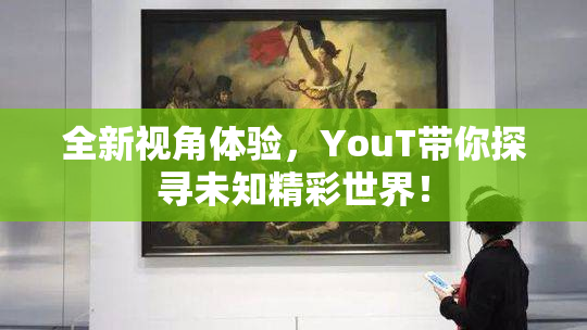 全新视角体验，YouT带你探寻未知精彩世界！