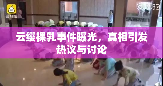 云缨裸乳事件曝光，真相引发热议与讨论
