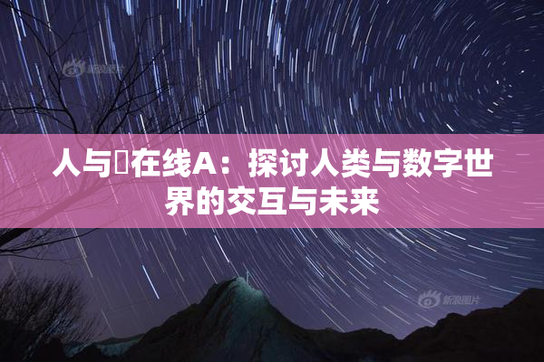人与嘼在线A：探讨人类与数字世界的交互与未来
