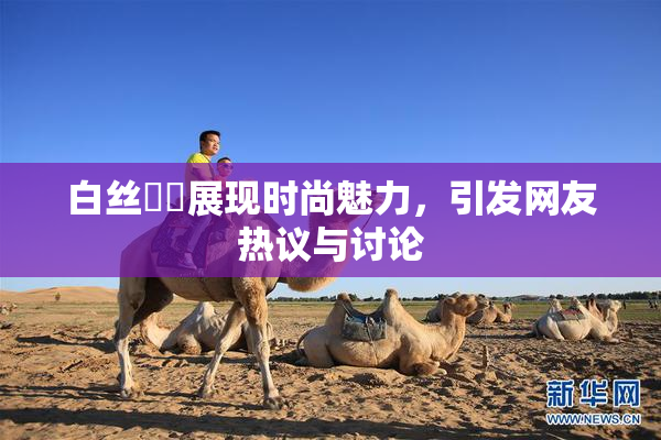 白丝妺妺展现时尚魅力，引发网友热议与讨论
