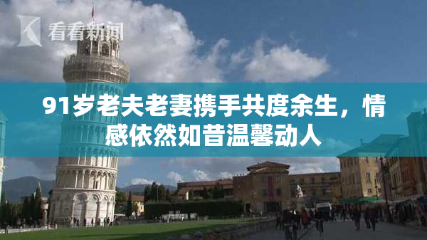 91岁老夫老妻携手共度余生，情感依然如昔温馨动人