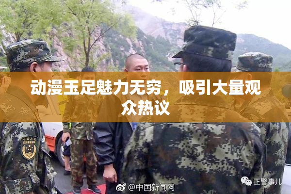 动漫玉足魅力无穷，吸引大量观众热议