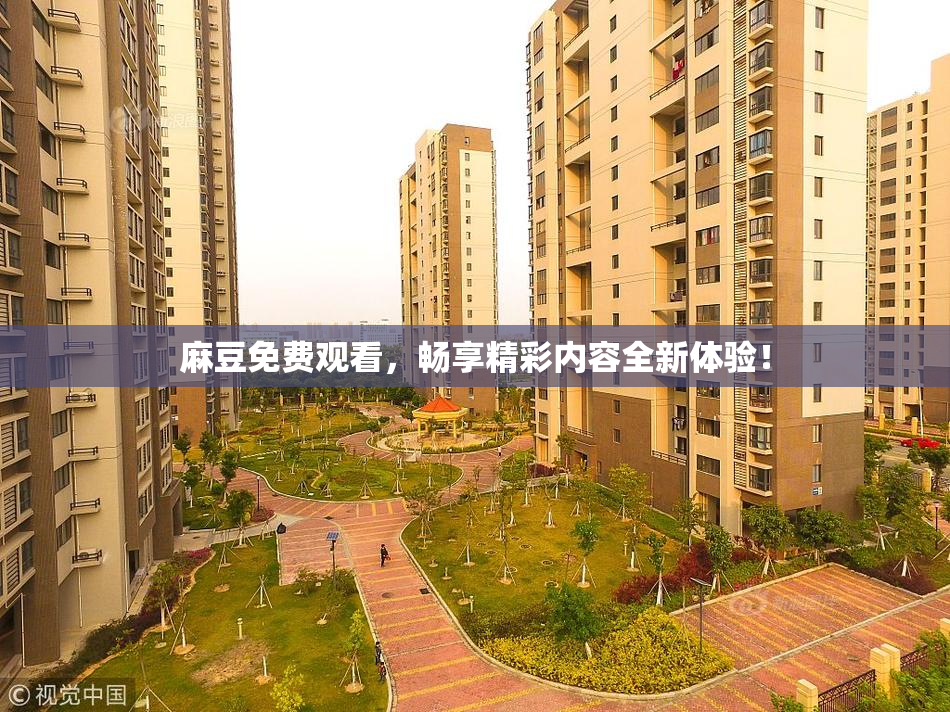 麻豆免费观看，畅享精彩内容全新体验！