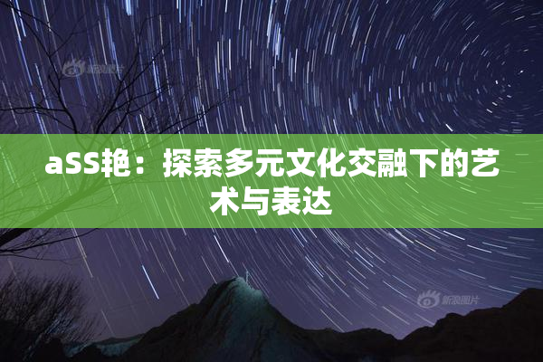 aSS艳：探索多元文化交融下的艺术与表达