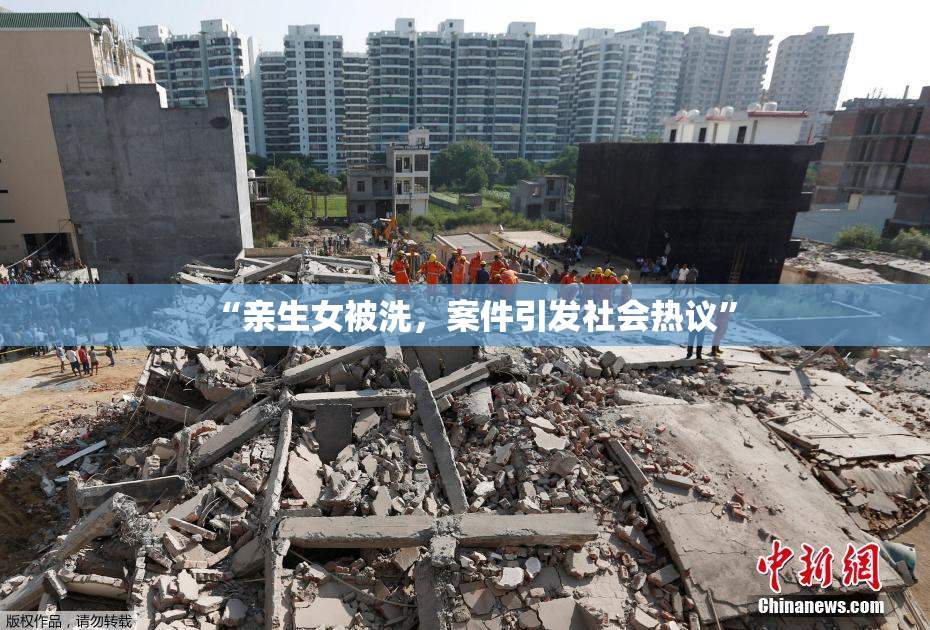 “亲生女被洗，案件引发社会热议”