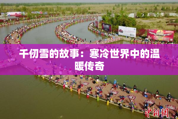 千仞雪的故事：寒冷世界中的温暖传奇