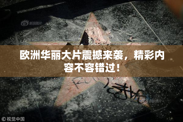 欧洲华丽大片震撼来袭，精彩内容不容错过！