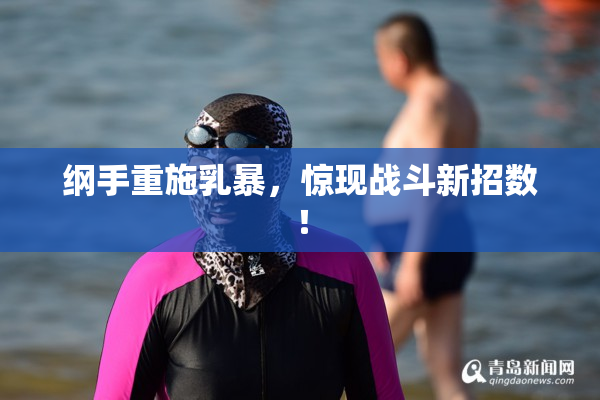 纲手重施乳暴，惊现战斗新招数！