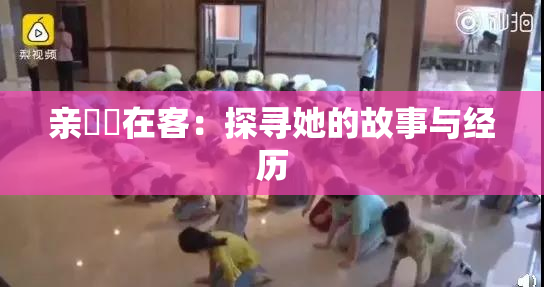 亲妺妺在客：探寻她的故事与经历