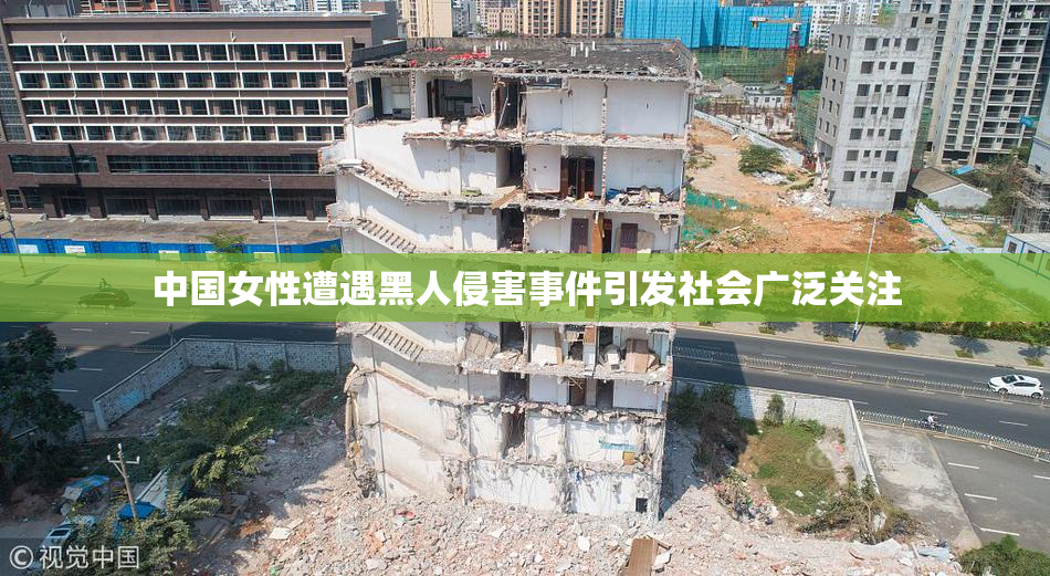 中国女性遭遇黑人侵害事件引发社会广泛关注