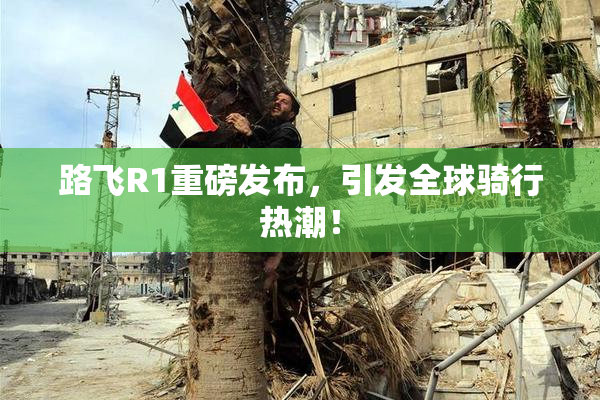 路飞R1重磅发布，引发全球骑行热潮！