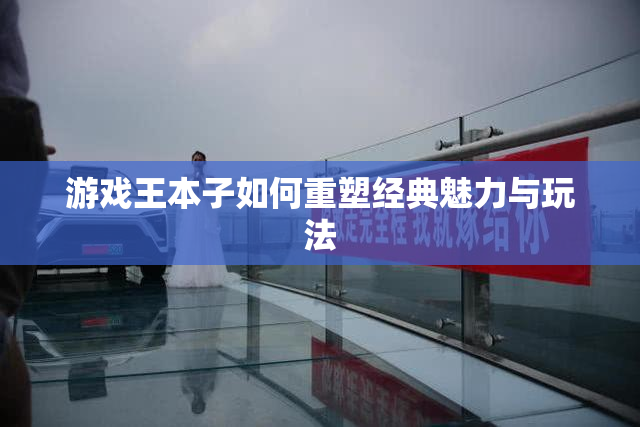 游戏王本子如何重塑经典魅力与玩法