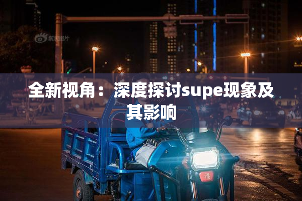 全新视角：深度探讨supe现象及其影响