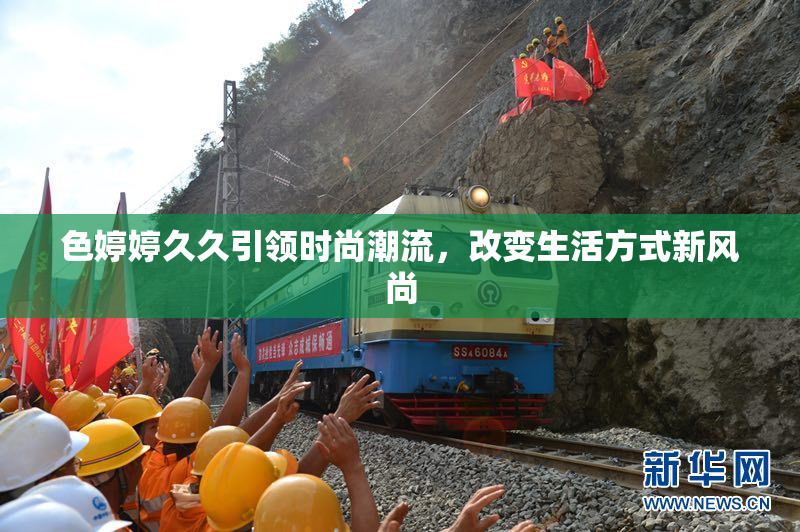 色婷婷久久引领时尚潮流，改变生活方式新风尚