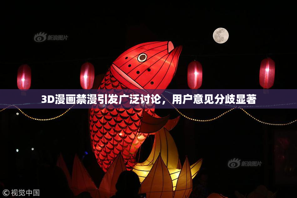 3D漫画禁漫引发广泛讨论，用户意见分歧显著