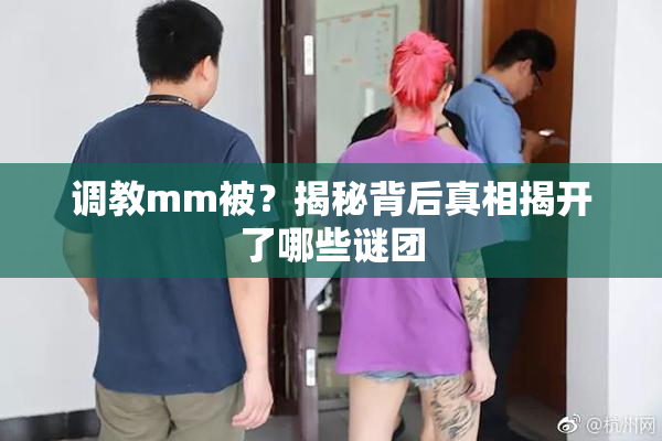 调教mm被？揭秘背后真相揭开了哪些谜团